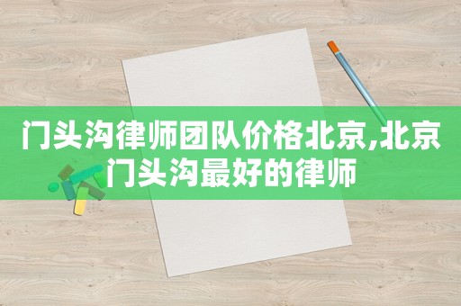 門頭溝律師團隊價格北京,北京門頭溝最好的律師