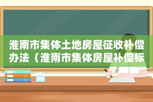 淮南市集體土地房屋征收補償辦法（淮南市集體房屋補償標準）