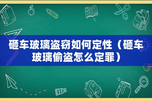 砸車玻璃盜竊如何定性（砸車玻璃偷盜怎么定罪）