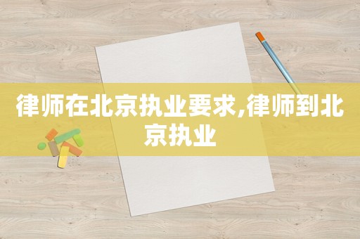 律師在北京執(zhí)業(yè)要求,律師到北京執(zhí)業(yè)