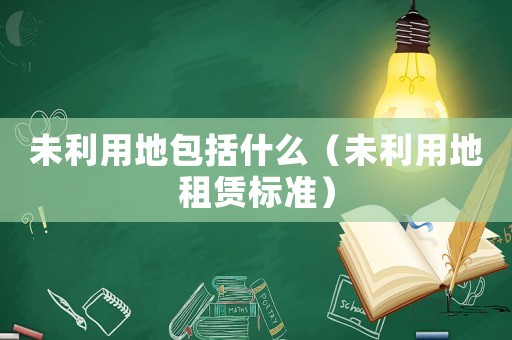 未利用地包括什么（未利用地租賃標準）
