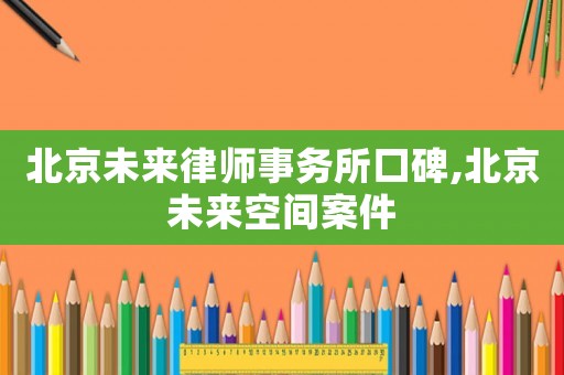 北京未來律師事務(wù)所口碑,北京未來空間案件