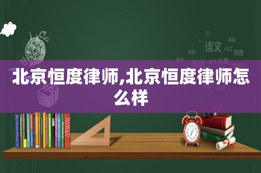 北京恒度律師,北京恒度律師怎么樣