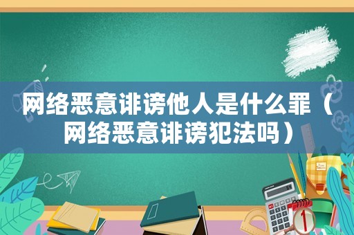 網絡惡意誹謗他人是什么罪（網絡惡意誹謗犯法嗎）