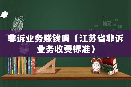 非訴業務賺錢嗎（江蘇省非訴業務收費標準）