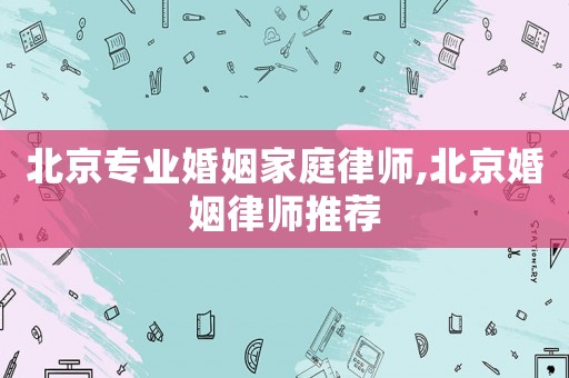 北京專業婚姻家庭律師,北京婚姻律師推薦