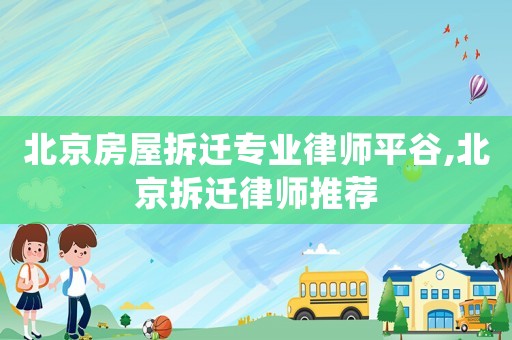 北京房屋拆遷專業律師平谷,北京拆遷律師推薦