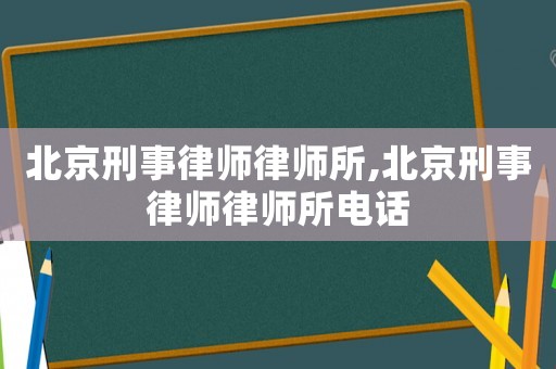 北京刑事律師律師所,北京刑事律師律師所電話