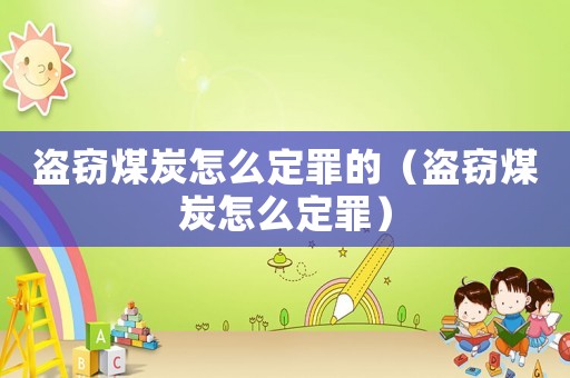 盜竊煤炭怎么定罪的（盜竊煤炭怎么定罪）