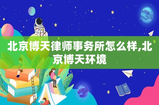 北京博天律師事務(wù)所怎么樣,北京博天環(huán)境