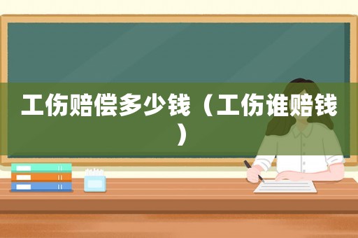 工傷賠償多少錢（工傷誰賠錢）