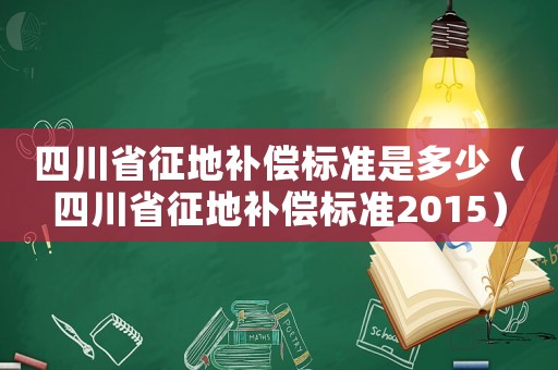 四川省征地補償標準是多少（四川省征地補償標準2015）