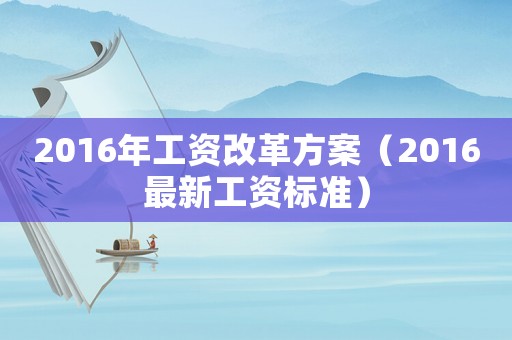 2016年工資改革方案（2016最新工資標準）