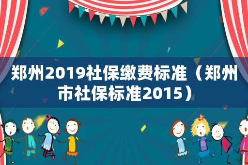 鄭州2019社保繳費標準（鄭州市社保標準2015）