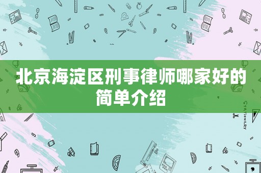 北京海淀區(qū)刑事律師哪家好的簡(jiǎn)單介紹