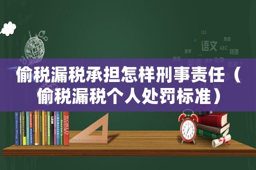 偷稅漏稅承擔怎樣刑事責任（偷稅漏稅個人處罰標準）