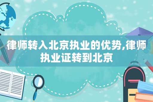 律師轉(zhuǎn)入北京執(zhí)業(yè)的優(yōu)勢(shì),律師執(zhí)業(yè)證轉(zhuǎn)到北京
