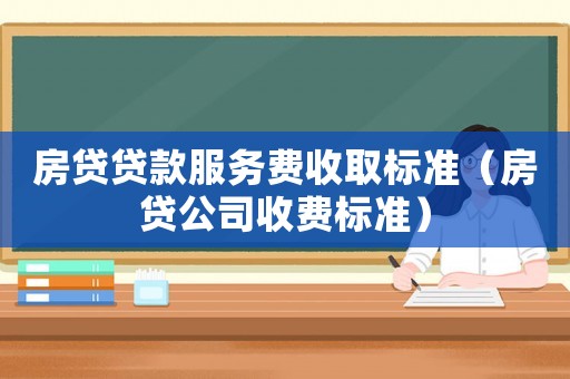 房貸貸款服務費收取標準（房貸公司收費標準）