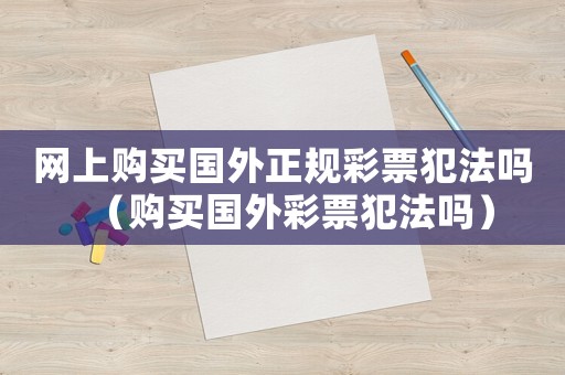 網上購買國外正規彩票犯法嗎（購買國外彩票犯法嗎）