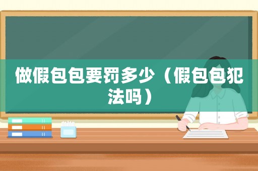 做假包包要罰多少（假包包犯法嗎）