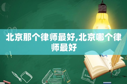 北京那個律師最好,北京哪個律師最好