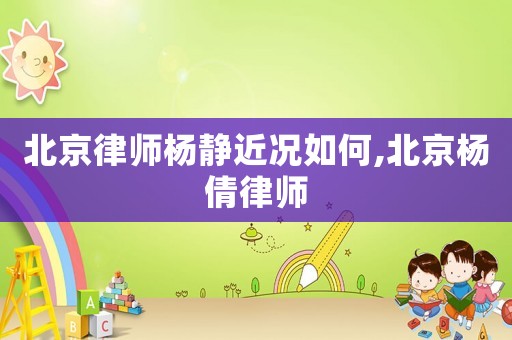 北京律師楊靜近況如何,北京楊倩律師
