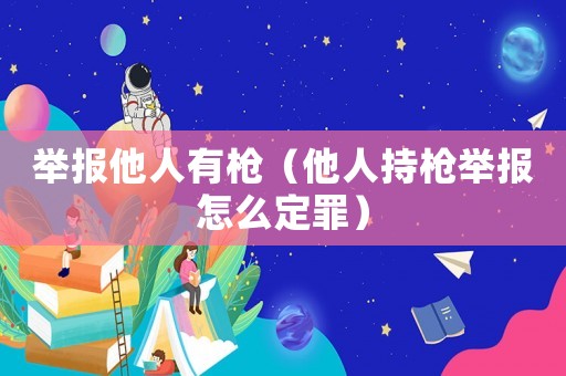 舉報(bào)他人有槍（他人持槍舉報(bào)怎么定罪）