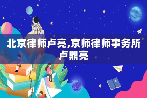 北京律師盧亮,京師律師事務所盧鼎亮