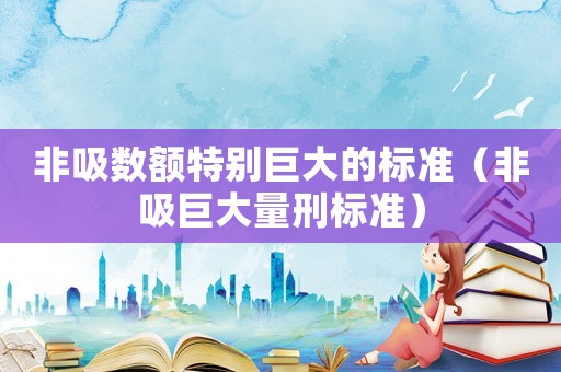 非吸數(shù)額特別巨大的標準（非吸巨大量刑標準）
