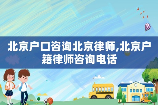 北京戶口咨詢北京律師,北京戶籍律師咨詢電話