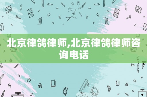 北京律鴿律師,北京律鴿律師咨詢電話