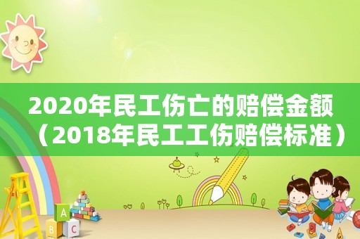 2020年民工傷亡的賠償金額（2018年民工工傷賠償標準）