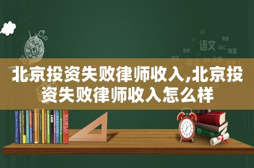 北京投資失敗律師收入,北京投資失敗律師收入怎么樣