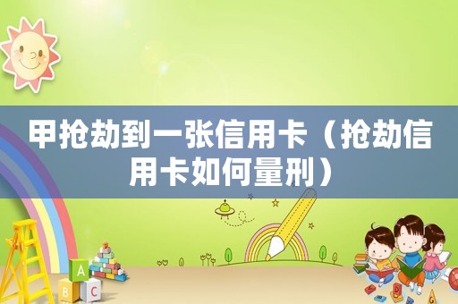甲搶劫到一張信用卡（搶劫信用卡如何量刑）