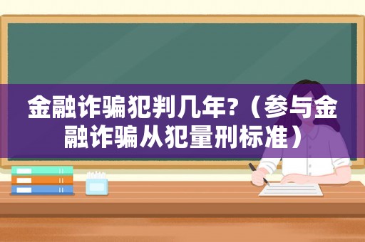 金融詐騙犯判幾年?（參與金融詐騙從犯量刑標(biāo)準(zhǔn)）