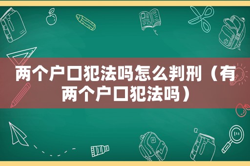 兩個戶口犯法嗎怎么判刑（有兩個戶口犯法嗎）