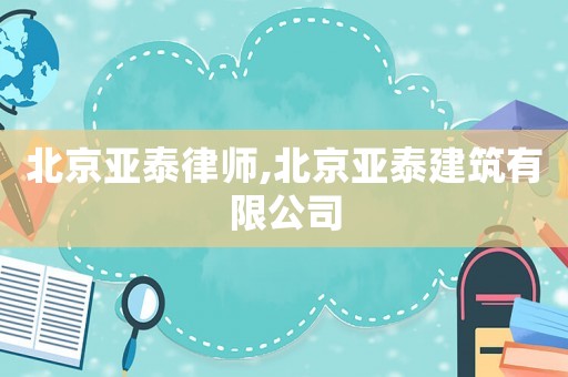 北京亞泰律師,北京亞泰建筑有限公司
