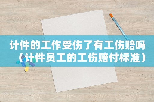計(jì)件的工作受傷了有工傷賠嗎（計(jì)件員工的工傷賠付標(biāo)準(zhǔn)）
