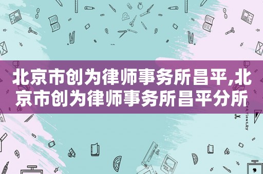 北京市創為律師事務所昌平,北京市創為律師事務所昌平分所