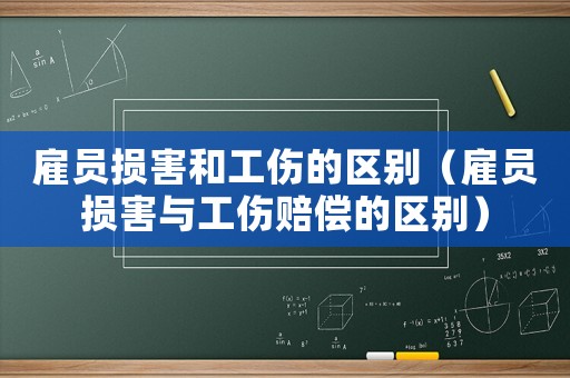 雇員損害和工傷的區(qū)別（雇員損害與工傷賠償?shù)膮^(qū)別）