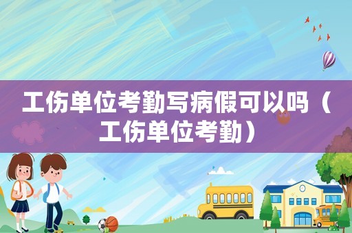 工傷單位考勤寫病假可以嗎（工傷單位考勤）