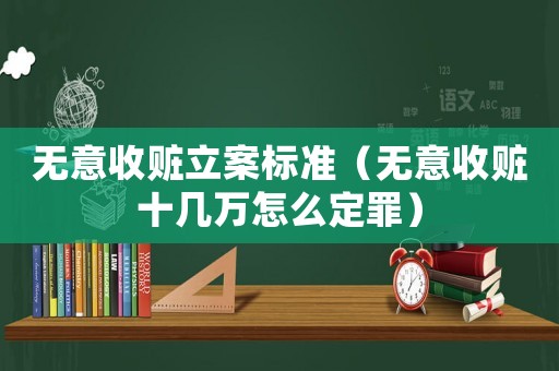 無意收贓立案標準（無意收贓十幾萬怎么定罪）