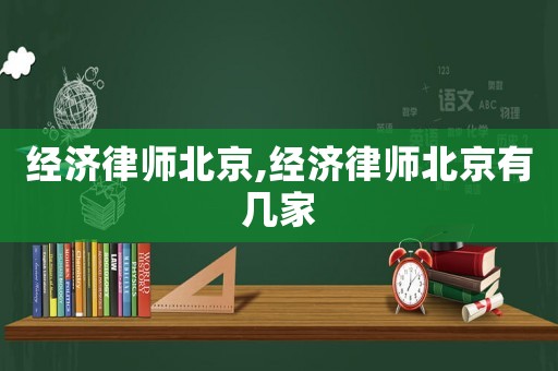 經(jīng)濟(jì)律師北京,經(jīng)濟(jì)律師北京有幾家