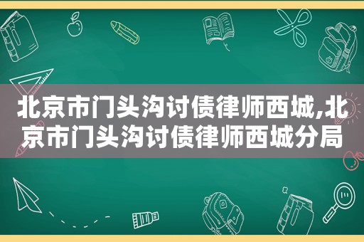 北京市門頭溝討債律師西城,北京市門頭溝討債律師西城分局電話