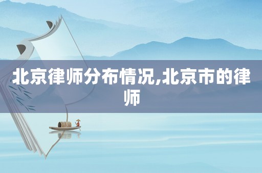 北京律師分布情況,北京市的律師