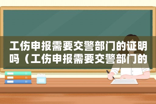 工傷申報需要交警部門的證明嗎（工傷申報需要交警部門的證明）