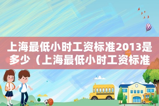 上海最低小時工資標準2013是多少（上海最低小時工資標準2013）
