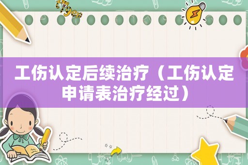 工傷認定后續治療（工傷認定申請表治療經過）