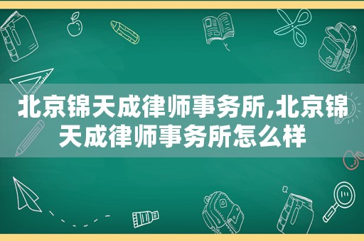 北京錦天成律師事務所,北京錦天成律師事務所怎么樣
