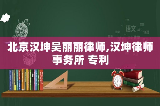 北京漢坤吳麗麗律師,漢坤律師事務所 專利